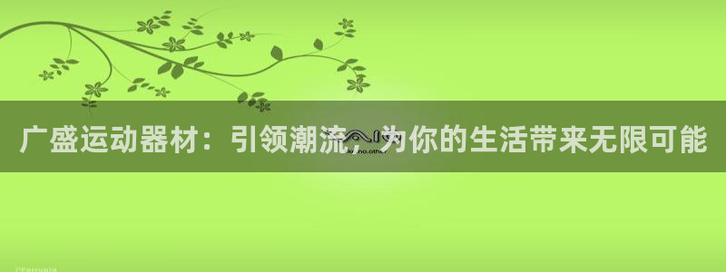 意昂体育4注册：广盛运动器材：引领潮流，为你的生活带