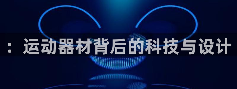 意昂4新能源：：运动器材背后的科技与设计