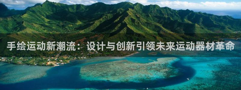 意昂体育4招商电话地址查询：手绘运动新潮流：设计与创新引领未