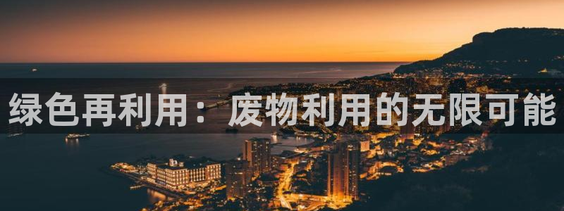 意昂体育4招商电话号码是多少啊：绿色再利用：废物利用的无限可