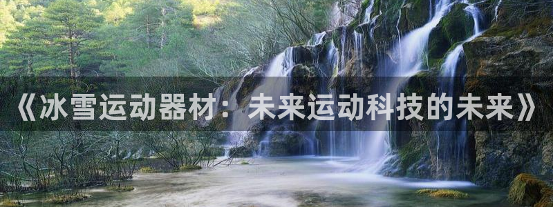 意昂4娱乐网站：《冰雪运动器材：未来运动科技的未来》