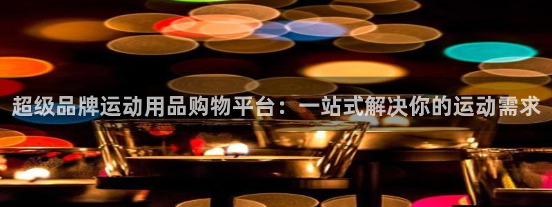 意昂4官网：超级品牌运动用品购物平台：一站式解决你的运动需求