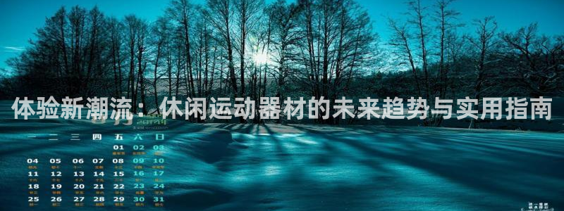 意昂4娱乐网站：体验新潮流：休闲运动器材的未来趋势与实用指南