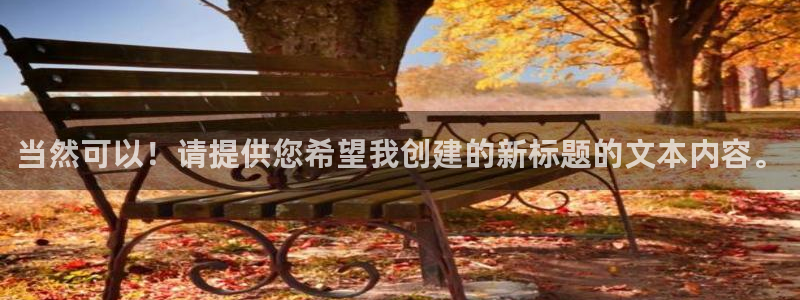 意昂体育4平台是正规平台吗知乎：当然可以！请提供您希