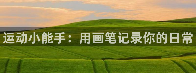 意昂体育4招商电话地址：运动小能手：用画笔记录你的日常
