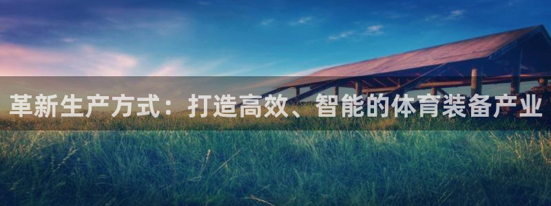 意昂体育4：革新生产方式：打造高效、智能的体育装备产业