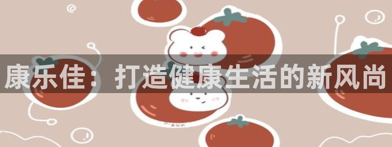 意昂体育4招商电话号码是多少：康乐佳：打造健康生活的