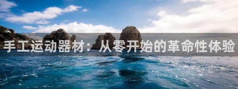 意昂体育4招商电话是多少啊：手工运动器材：从零开始的