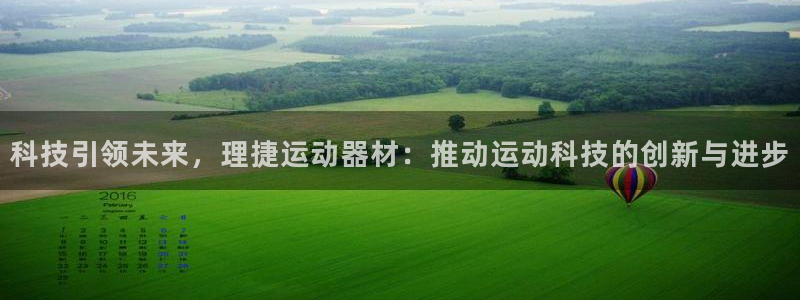 意昂4娱乐代理怎么样：科技引领未来，理捷运动器材：推