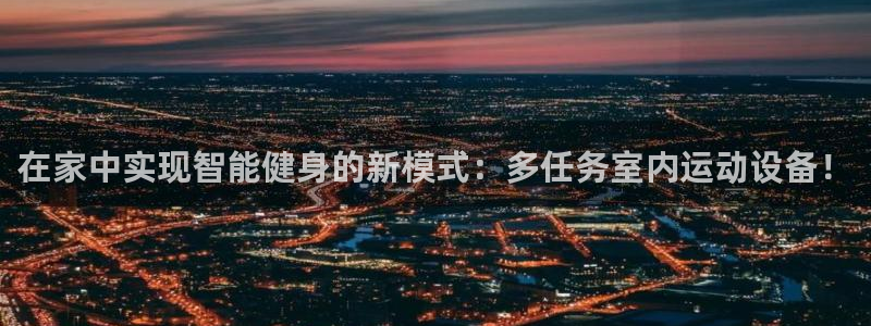 意昂体育4平台注册要钱吗：在家中实现智能健身的新模式：多任务