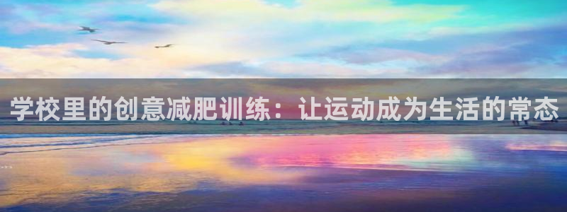 意昂体育4招商电话号码是多少号：学校里的创意减肥训练：让运动