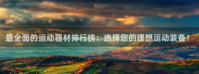 意昂体育4平台注册流程视频：最全面的运动器材排行榜：