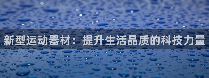 意昂4官方：新型运动器材：提升生活品质的科技力量
