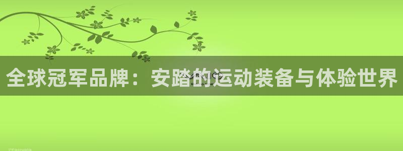 意昂体育4招商电话是多少号码：全球冠军品牌：安踏的运动装备与