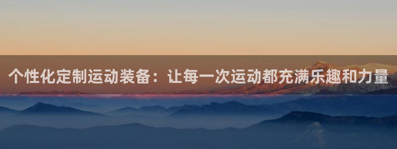 意昂体育4平台是正规平台吗知乎：个性化定制运动装备：
