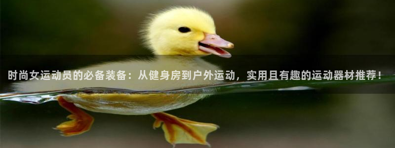 意昂体育4：时尚女运动员的必备装备：从健身房到户外运