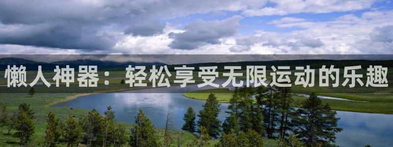 意昂体育4招商电话号码是多少：懒人神器：轻松享受无限运动的乐