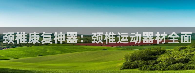 意昂体育4平台注册要钱吗是真的吗：颈椎康复神器：颈椎