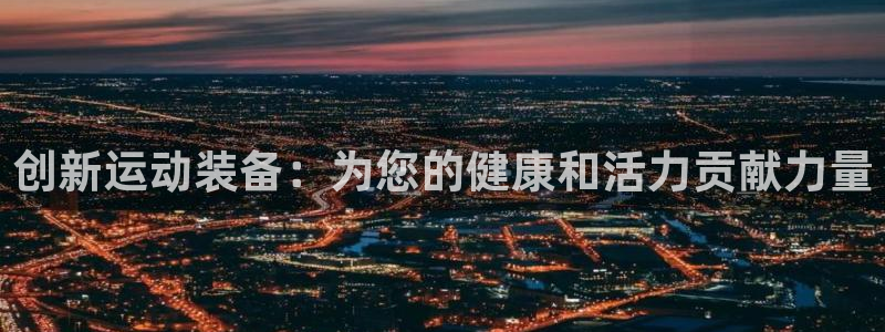 意昂体育4：创新运动装备：为您的健康和活力贡献力量