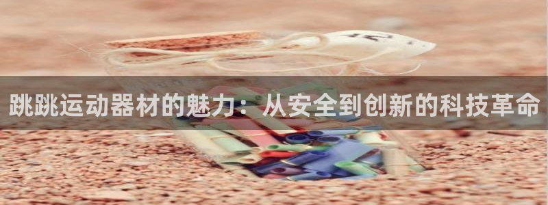 意昂体育4娱乐：跳跳运动器材的魅力：从安全到创新的科