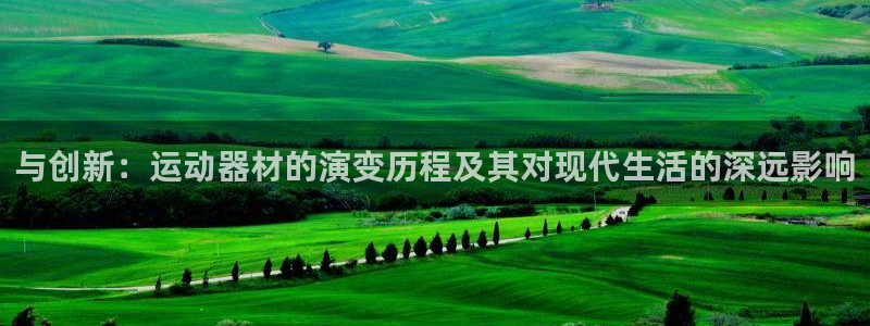 意昂体育4平台注册流程视频：与创新：运动器材的演变历