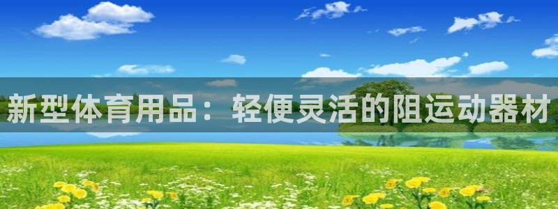 意昂体育4招商电话是多少啊：新型体育用品：轻便灵活的