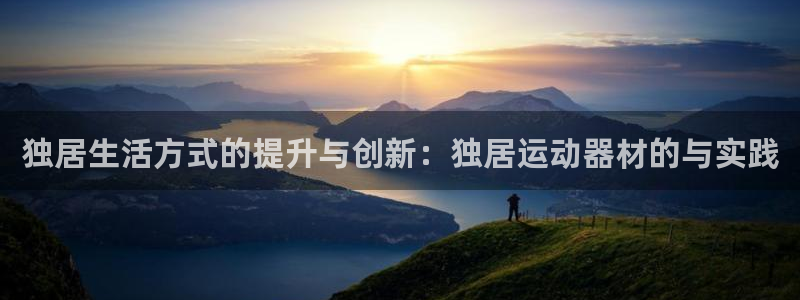 意昂4娱乐代理怎么样：独居生活方式的提升与创新：独居运动器材