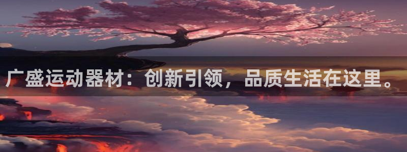 意昂体育4官方客服电话：广盛运动器材：创新引领，品质生活在这