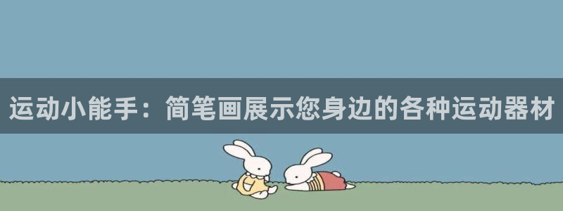 意昂体育4招商电话号码查询：运动小能手：简笔画展示您身边的各