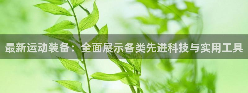意昂体育4平台注册要钱吗：最新运动装备：全面展示各类先进科技