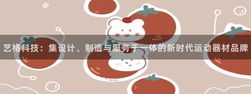 意昂体育4平台是正规平台吗知乎：艺格科技：集设计、制造与服务