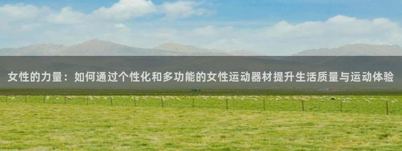 意昂体育4联系电话：女性的力量：如何通过个性化和多功能的女性