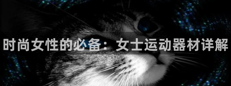 意昂4娱乐：时尚女性的必备：女士运动器材详解
