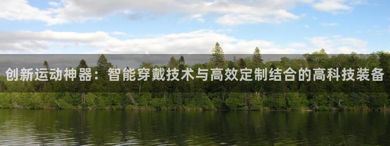 意昂4娱乐下载：创新运动神器：智能穿戴技术与高效定制