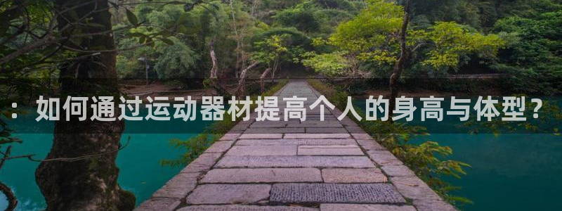 海南意昂体育4发展怎么样：：如何通过运动器材提高个人的身高与