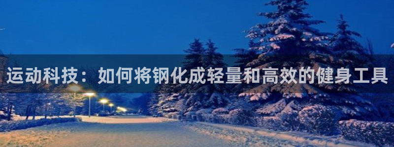 意昂4代理：运动科技：如何将钢化成轻量和高效的健身工