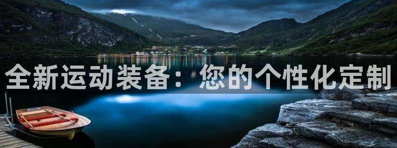 意昂体育4招商电话地址：全新运动装备：您的个性化定制