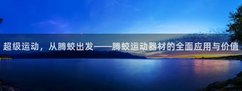 意昂体育4平台：超级运动，从腾蛟出发——腾蛟运动器材