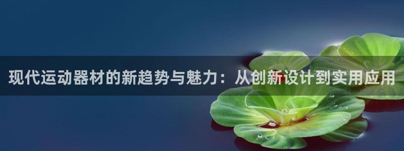 意昂体育4招商电话：现代运动器材的新趋势与魅力：从创
