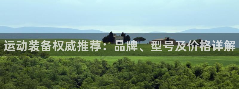 意昂4娱乐网站：运动装备权威推荐：品牌、型号及价格详解