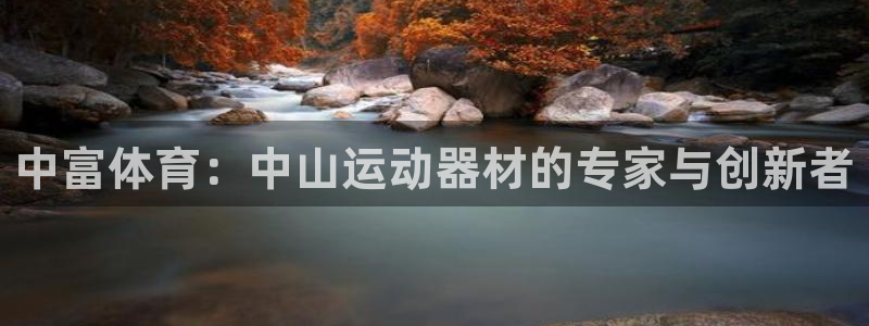 意昂4娱乐网站：中富体育：中山运动器材的专家与创新者