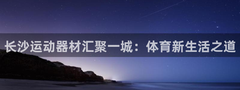 意昂体育4是干嘛的公司：长沙运动器材汇聚一城：体育新