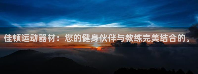 意昂4官网：佳顿运动器材：您的健身伙伴与教练完美结合的。