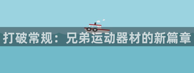 意昂4代理：打破常规：兄弟运动器材的新篇章