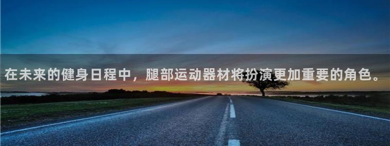 意昂4娱乐首页官网下载：在未来的健身日程中，腿部运动器材将扮