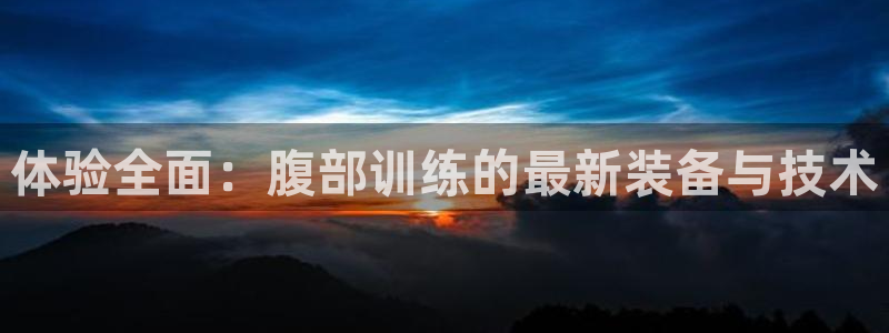 意昂体育4招商电话地址是多少：体验全面：腹部训练的最新装备与
