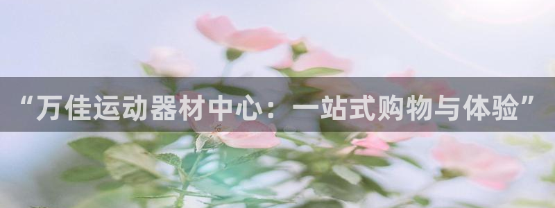 意昂体育4平台注册：“万佳运动器材中心：一站式购物与体验”