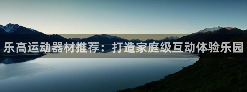 意昂体育4平台注册要钱吗是真的吗：乐高运动器材推荐：