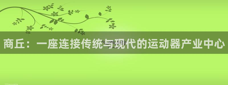 意昂4集团官网首页：商丘：一座连接传统与现代的运动器
