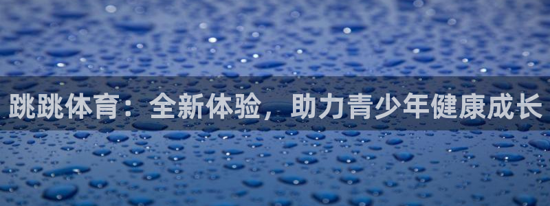 意昂体育4平台:跳跳体育:全新体验,助力青少年健康成长
